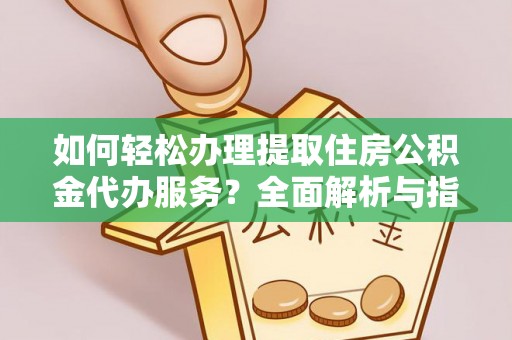 文安如何轻松办理提取住房公积金代办服务？全面解析与指南