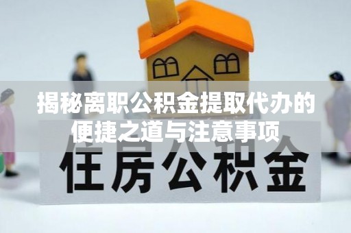 文安揭秘离职公积金提取代办的便捷之道与注意事项