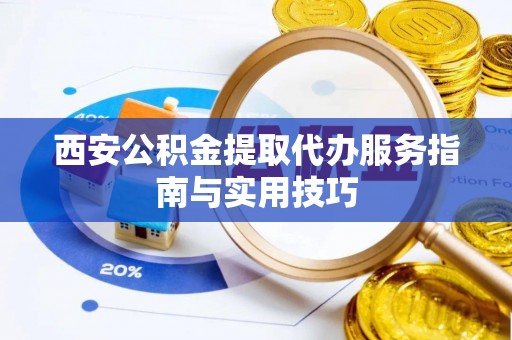 文安西安公积金提取代办服务指南与实用技巧