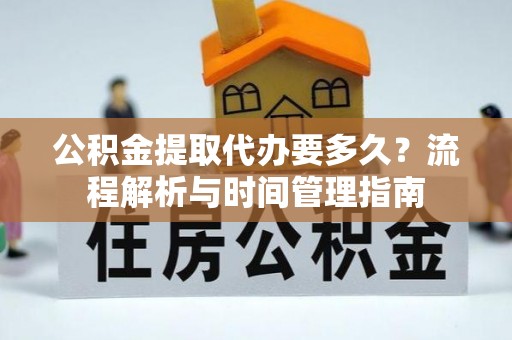 文安公积金提取代办要多久？流程解析与时间管理指南