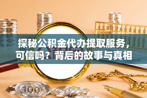 文安探秘公积金代办提取服务，可信吗？背后的故事与真相