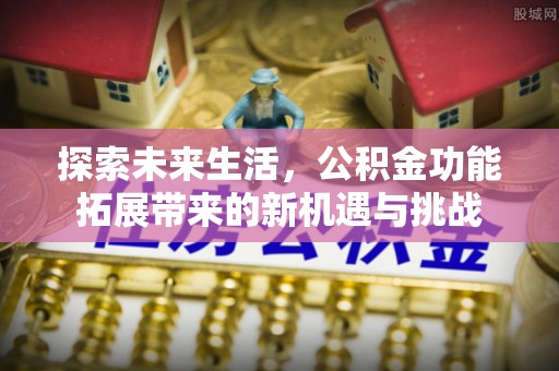文安探索未来生活，公积金功能拓展带来的新机遇与挑战