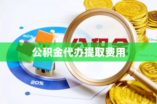 文安公积金代办提取费用