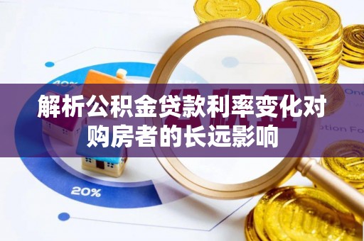 文安解析公积金贷款利率变化对购房者的长远影响
