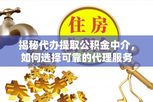 文安揭秘代办提取公积金中介，如何选择可靠的代理服务