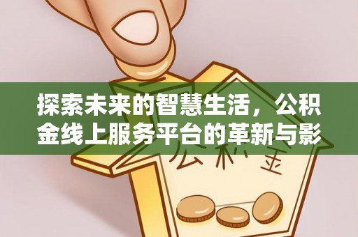 文安探索未来的智慧生活，公积金线上服务平台的革新与影响