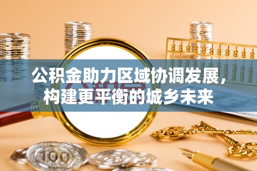文安公积金助力区域协调发展，构建更平衡的城乡未来