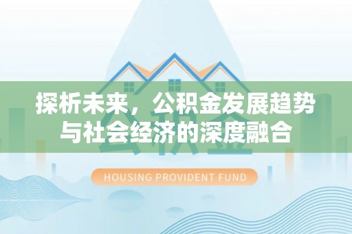 文安探析未来，公积金发展趋势与社会经济的深度融合