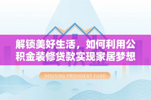 文安解锁美好生活，如何利用公积金装修贷款实现家居梦想