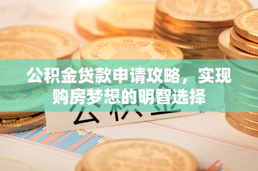 文安公积金贷款申请攻略，实现购房梦想的明智选择