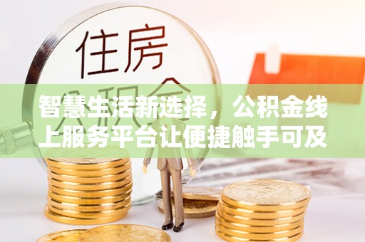 文安智慧生活新选择，公积金线上服务平台让便捷触手可及