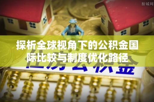 文安探析全球视角下的公积金国际比较与制度优化路径