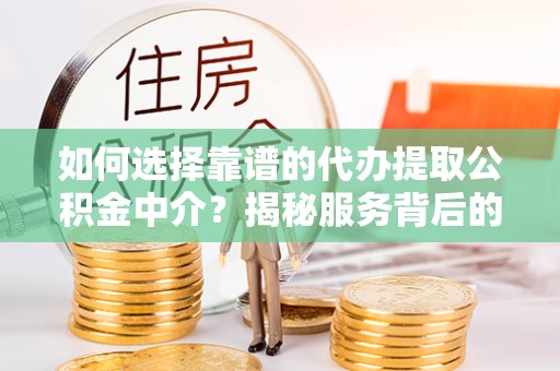 文安如何选择靠谱的代办提取公积金中介？揭秘服务背后的真相