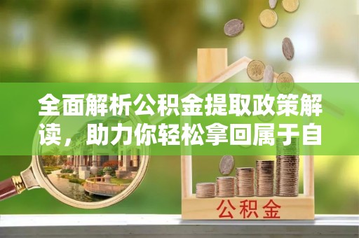 文安全面解析公积金提取政策解读，助力你轻松拿回属于自己的钱