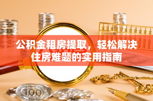 文安公积金租房提取，轻松解决住房难题的实用指南