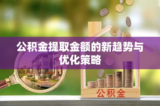 文安公积金提取金额的新趋势与优化策略
