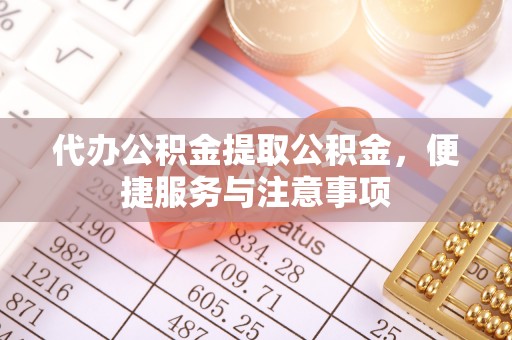 文安代办公积金提取公积金，便捷服务与注意事项
