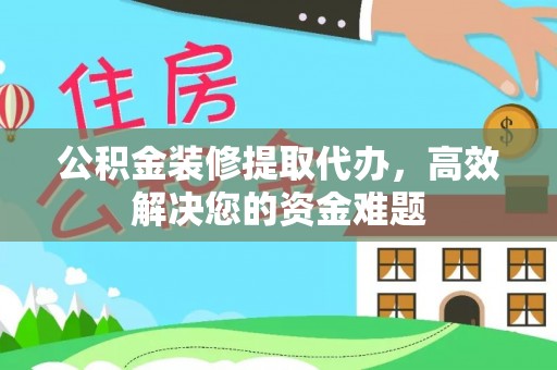 文安公积金装修提取代办，高效解决您的资金难题