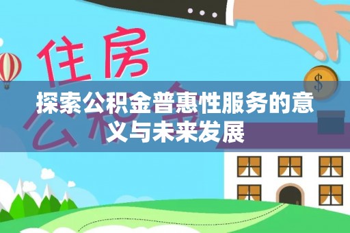 文安探索公积金普惠性服务的意义与未来发展