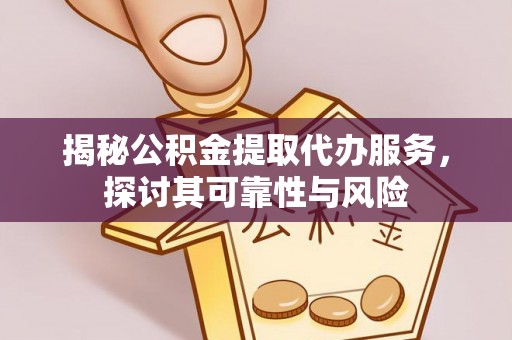 文安揭秘公积金提取代办服务，探讨其可靠性与风险