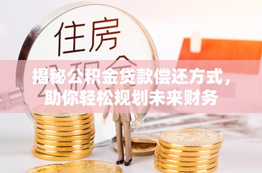 文安揭秘公积金贷款偿还方式，助你轻松规划未来财务
