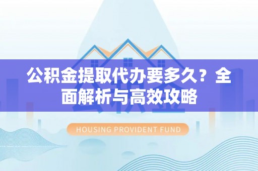 文安公积金提取代办要多久？全面解析与高效攻略