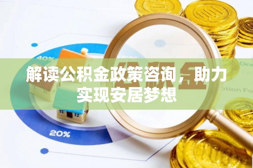 文安解读公积金政策咨询，助力实现安居梦想