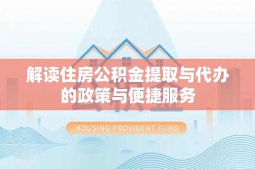 文安解读住房公积金提取与代办的政策与便捷服务