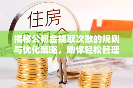 文安揭秘公积金提取次数的规则与优化策略，助你轻松管理财务