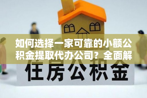文安如何选择一家可靠的小额公积金提取代办公司？全面解析与指南