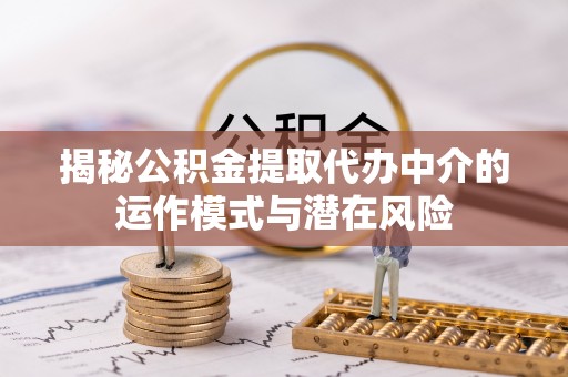 文安揭秘公积金提取代办中介的运作模式与潜在风险