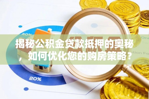 文安揭秘公积金贷款抵押的奥秘，如何优化您的购房策略？