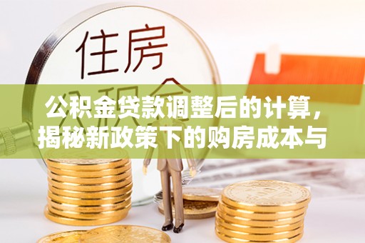 文安公积金贷款调整后的计算，揭秘新政策下的购房成本与规划策略