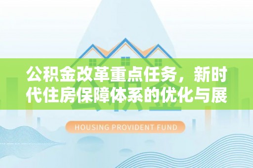 文安公积金改革重点任务，新时代住房保障体系的优化与展望