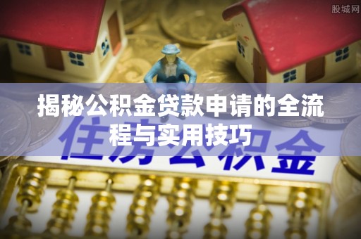 文安揭秘公积金贷款申请的全流程与实用技巧