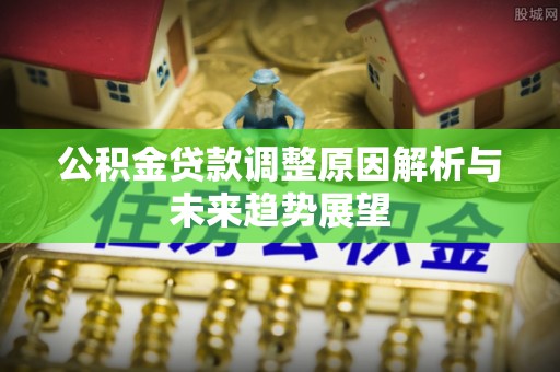 文安公积金贷款调整原因解析与未来趋势展望