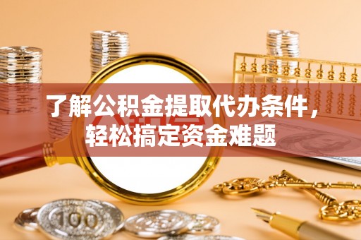 文安了解公积金提取代办条件，轻松搞定资金难题