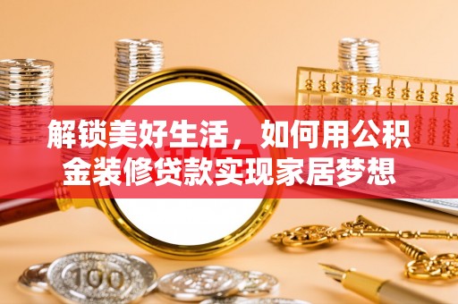 文安解锁美好生活，如何用公积金装修贷款实现家居梦想