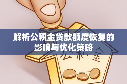 文安解析公积金贷款额度恢复的影响与优化策略