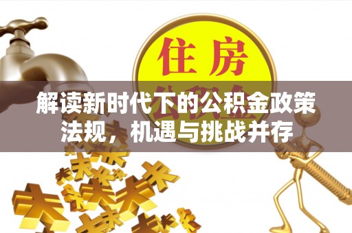 文安解读新时代下的公积金政策法规，机遇与挑战并存