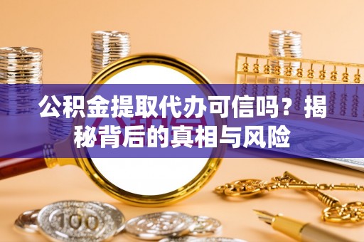文安公积金提取代办可信吗？揭秘背后的真相与风险