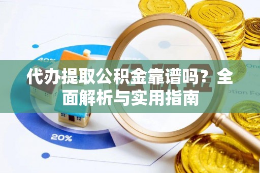 文安代办提取公积金靠谱吗？全面解析与实用指南