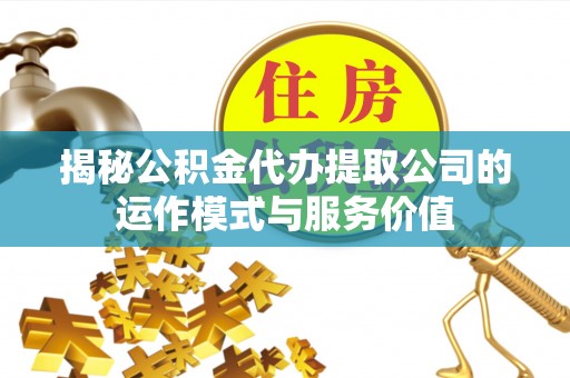 文安揭秘公积金代办提取公司的运作模式与服务价值
