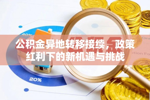 文安公积金异地转移接续，政策红利下的新机遇与挑战
