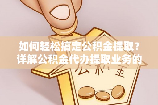 文安如何轻松搞定公积金提取？详解公积金代办提取业务的便捷之道