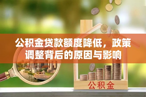 文安公积金贷款额度降低，政策调整背后的原因与影响