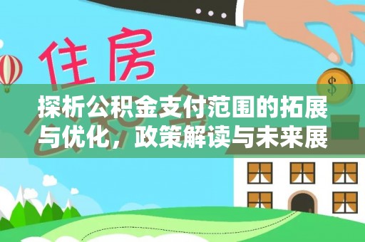文安探析公积金支付范围的拓展与优化，政策解读与未来展望