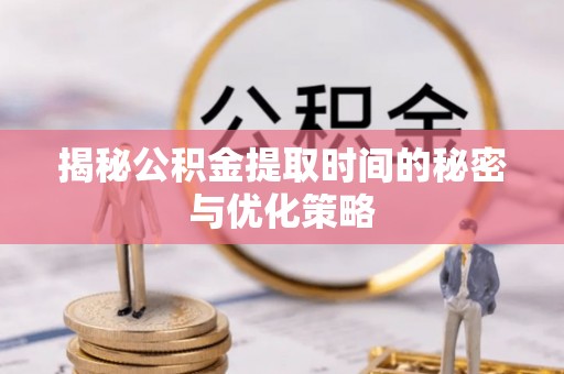 文安揭秘公积金提取时间的秘密与优化策略