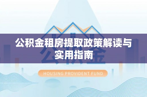 文安公积金租房提取政策解读与实用指南