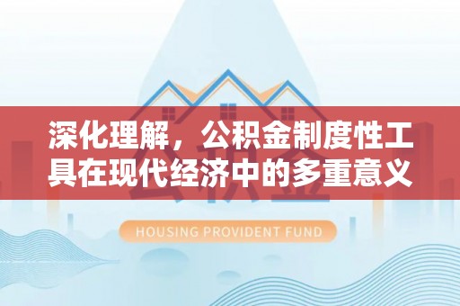 文安深化理解，公积金制度性工具在现代经济中的多重意义